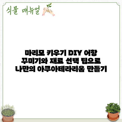 마리모 키우기: DIY 어항 꾸미기와 재료 선택 팁으로 나만의 아쿠아테라리움 만들기