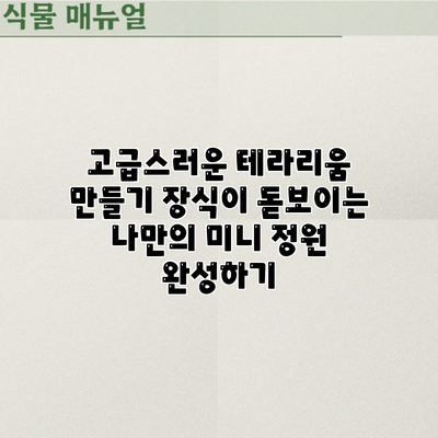 고급스러운 테라리움 만들기: 장식이 돋보이는 나만의 미니 정원 완성하기