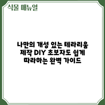 나만의 개성 있는 테라리움 제작 DIY: 초보자도 쉽게 따라하는 완벽 가이드