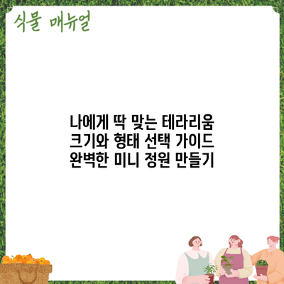 나에게 딱 맞는 테라리움 크기와 형태 선택 가이드: 완벽한 미니 정원 만들기