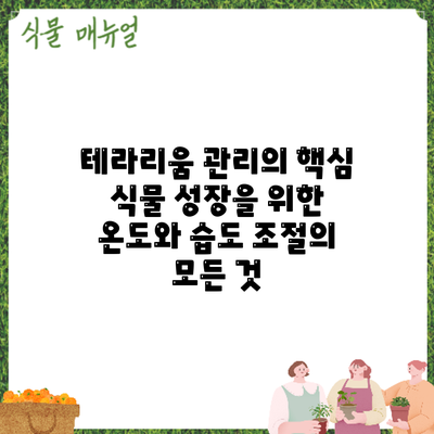 테라리움 관리의 핵심: 식물 성장을 위한 온도와 습도 조절의 모든 것