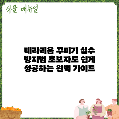 테라리움 꾸미기 실수 방지법: 초보자도 쉽게 성공하는 완벽 가이드