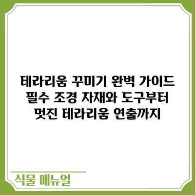 테라리움 꾸미기 완벽 가이드: 필수 조경 자재와 도구부터 멋진 테라리움 연출까지