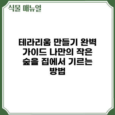 테라리움 만들기 완벽 가이드: 나만의 작은 숲을 집에서 기르는 방법