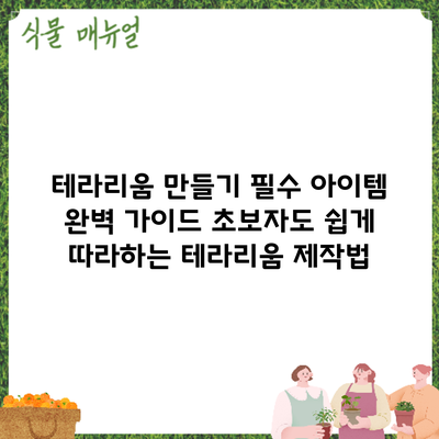 테라리움 만들기 필수 아이템 완벽 가이드: 초보자도 쉽게 따라하는 테라리움 제작법