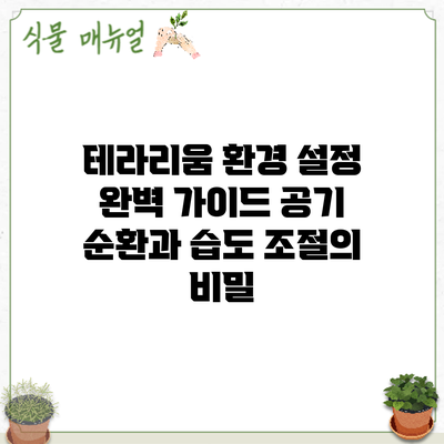 테라리움 환경 설정 완벽 가이드: 공기 순환과 습도 조절의 비밀