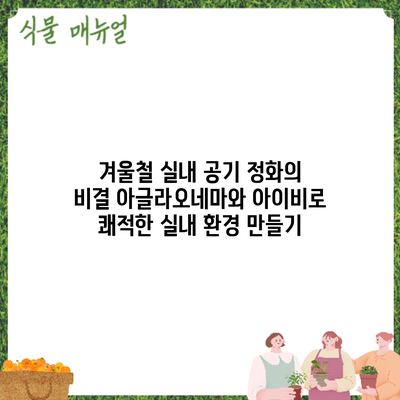 겨울철 실내 공기 정화의 비결: 아글라오네마와 아이비로 쾌적한 실내 환경 만들기
