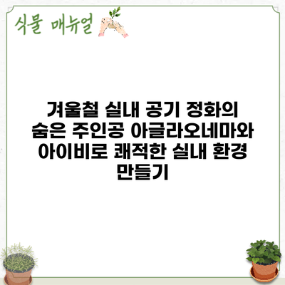 겨울철 실내 공기 정화의 숨은 주인공: 아글라오네마와 아이비로 쾌적한 실내 환경 만들기
