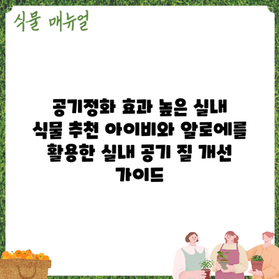 공기정화 효과 높은 실내 식물 추천: 아이비와 알로에를 활용한 실내 공기 질 개선 가이드