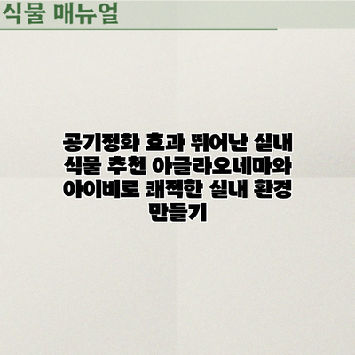 공기정화 효과 뛰어난 실내 식물 추천: 아글라오네마와 아이비로 쾌적한 실내 환경 만들기