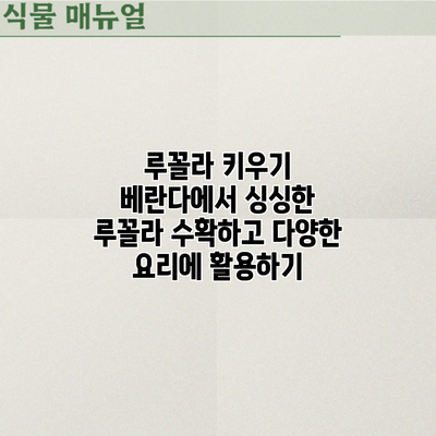 루꼴라 키우기: 베란다에서 싱싱한 루꼴라 수확하고 다양한 요리에 활용하기