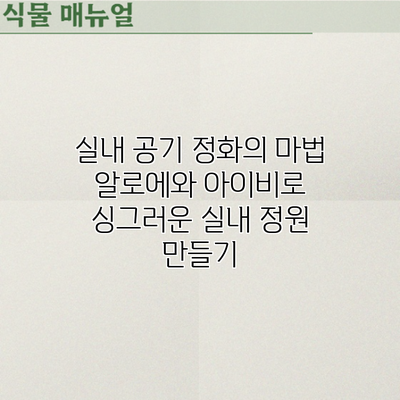실내 공기 정화의 마법: 알로에와 아이비로 싱그러운 실내 정원 만들기