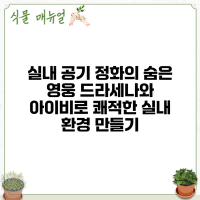 실내 공기 정화의 숨은 영웅: 드라세나와 아이비로 쾌적한 실내 환경 만들기