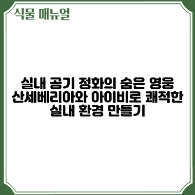 실내 공기 정화의 숨은 영웅: 산세베리아와 아이비로 쾌적한 실내 환경 만들기