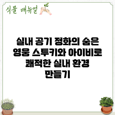 실내 공기 정화의 숨은 영웅: 스투키와 아이비로 쾌적한 실내 환경 만들기