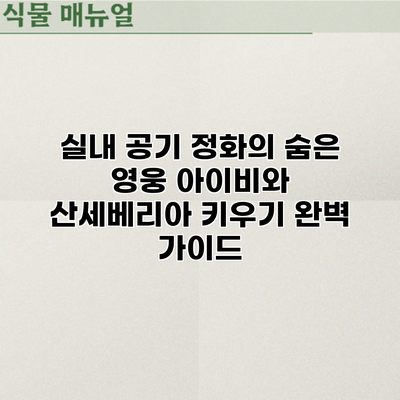 실내 공기 정화의 숨은 영웅: 아이비와 산세베리아 키우기 완벽 가이드