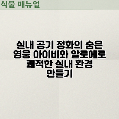 실내 공기 정화의 숨은 영웅: 아이비와 알로에로 쾌적한 실내 환경 만들기