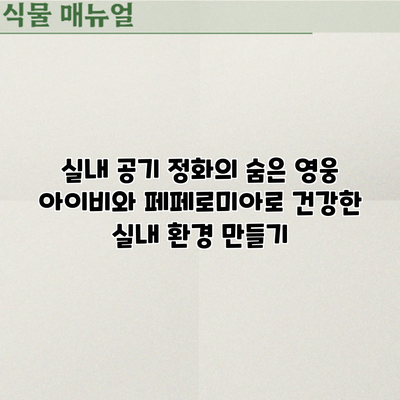 실내 공기 정화의 숨은 영웅: 아이비와 페페로미아로 건강한 실내 환경 만들기