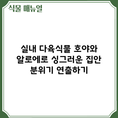 실내 다육식물: 호야와 알로에로 싱그러운 집안 분위기 연출하기