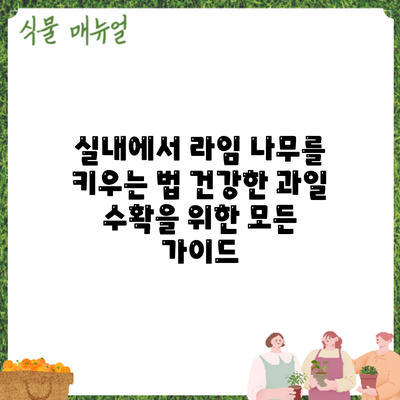 실내에서 라임 나무를 키우는 법: 건강한 과일 수확을 위한 모든 가이드