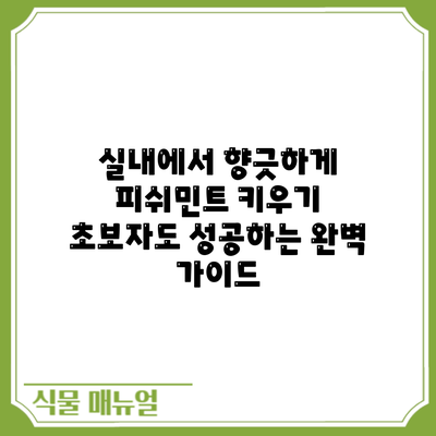 실내에서 향긋하게 피쉬민트 키우기: 초보자도 성공하는 완벽 가이드