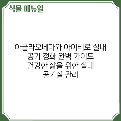 아글라오네마와 아이비로 실내 공기 정화 완벽 가이드: 건강한 삶을 위한 실내 공기질 관리