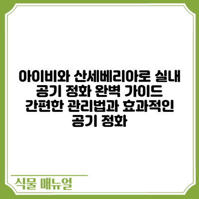 아이비와 산세베리아로 실내 공기 정화 완벽 가이드: 간편한 관리법과 효과적인 공기 정화