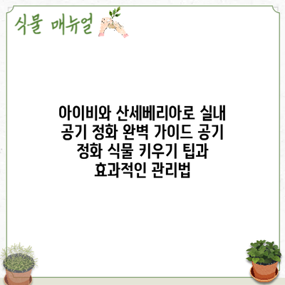 아이비와 산세베리아로 실내 공기 정화 완벽 가이드: 공기 정화 식물 키우기 팁과 효과적인 관리법