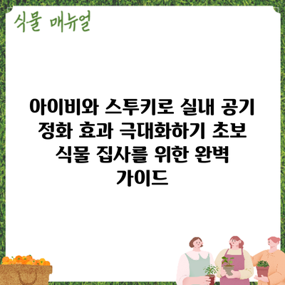 아이비와 스투키로 실내 공기 정화 효과 극대화하기: 초보 식물 집사를 위한 완벽 가이드