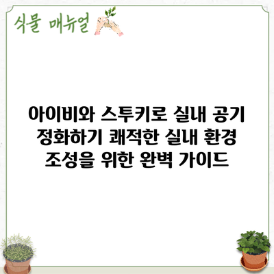 아이비와 스투키로 실내 공기 정화하기: 쾌적한 실내 환경 조성을 위한 완벽 가이드