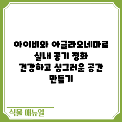 아이비와 아글라오네마로 실내 공기 정화: 건강하고 싱그러운 공간 만들기