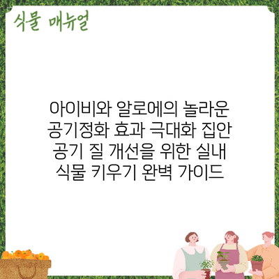 아이비와 알로에의 놀라운 공기정화 효과 극대화: 집안 공기 질 개선을 위한 실내 식물 키우기 완벽 가이드