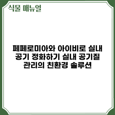 페페로미아와 아이비로 실내 공기 정화하기: 실내 공기질 관리의 친환경 솔루션