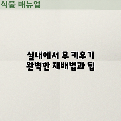 실내에서 무 키우기: 완벽한 재배법과 팁