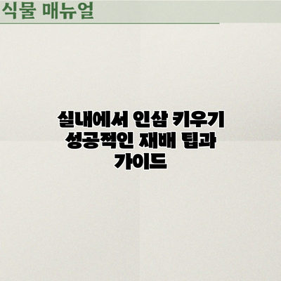 실내에서 인삼 키우기: 성공적인 재배 팁과 가이드