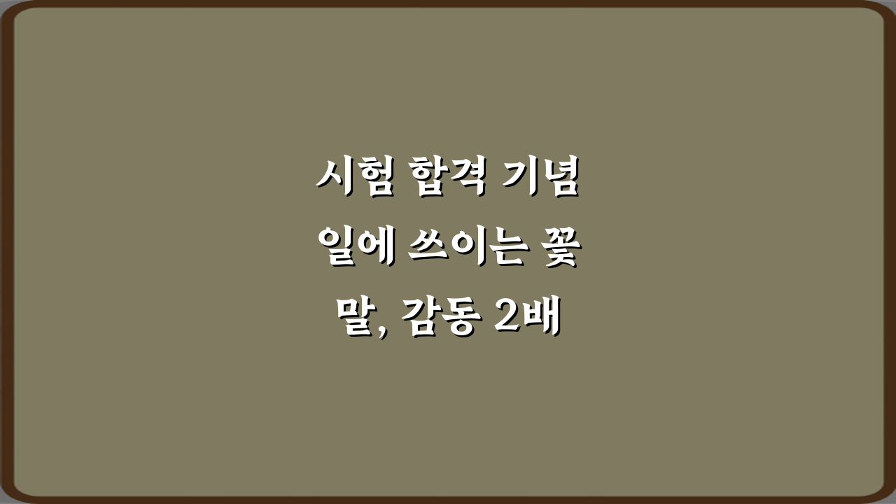 시험 합격 기념일에 쓰이는 꽃말, 감동 2배 만드는 비법 7가지