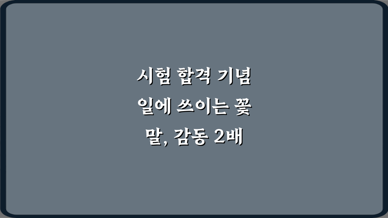시험 합격 기념일에 쓰이는 꽃말, 감동 2배 만드는 비법 7가지