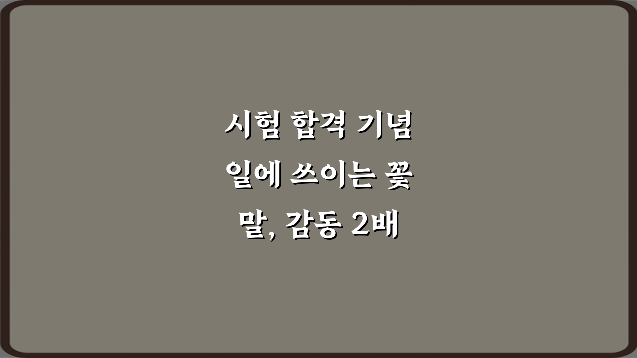 시험 합격 기념일에 쓰이는 꽃말, 감동 2배 만드는 비법 7가지