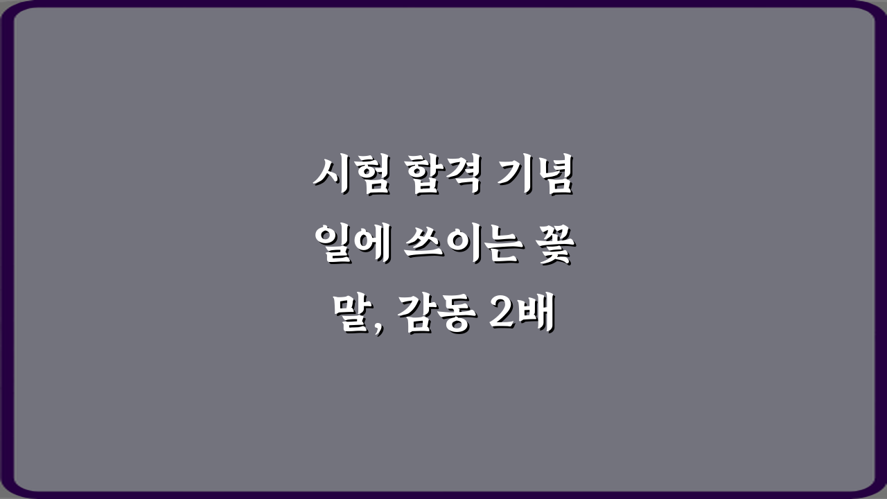 시험 합격 기념일에 쓰이는 꽃말, 감동 2배 만드는 비법 7가지