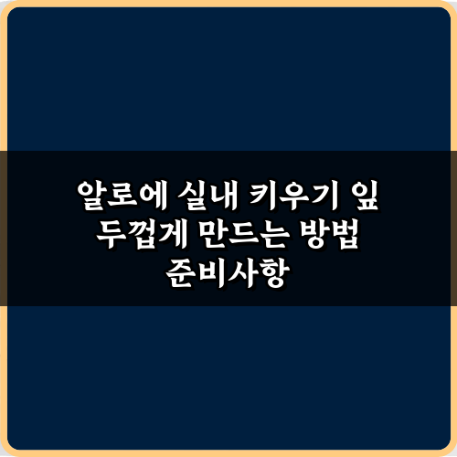 알로에 실내 키우기 잎 두껍게 만드는 방법, 5가지 비법!