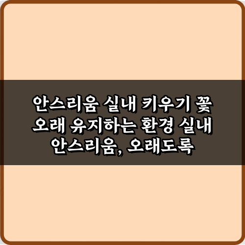 안스리움 실내 키우기 꽃 오래 유지하는 환경, 5가지 비법