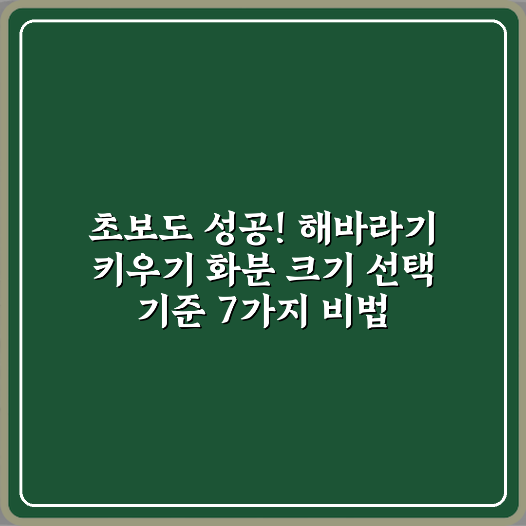 초보도 성공! 해바라기 키우기 화분 크기 선택 기준 7가지 비법
