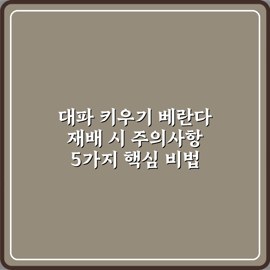 대파 키우기 베란다 재배 시 주의사항 5가지 핵심 비법